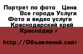 Портрет по фото › Цена ­ 700 - Все города Услуги » Фото и видео услуги   . Краснодарский край,Краснодар г.